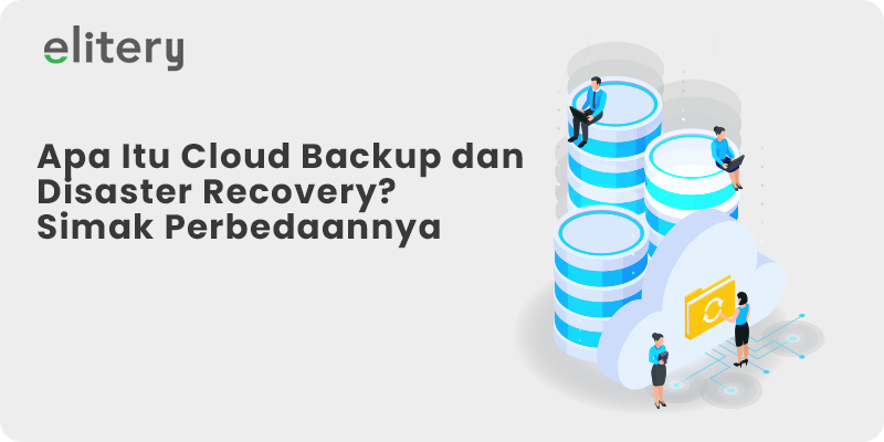 Apa Itu Cloud Backup dan Disaster Recovery? Simak Perbedaannya